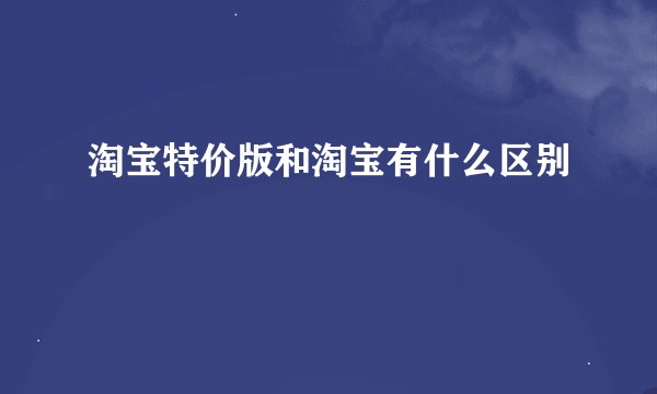 淘宝特价版和淘宝有什么区别