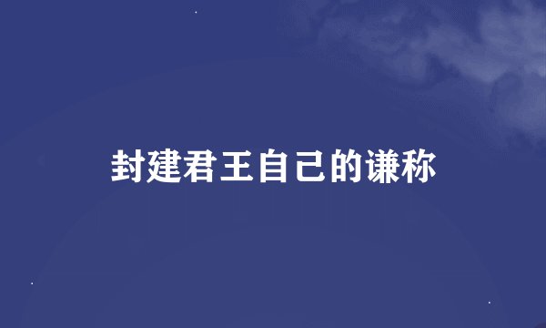 封建君王自己的谦称