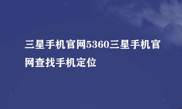 三星手机官网5360三星手机官网查找手机定位