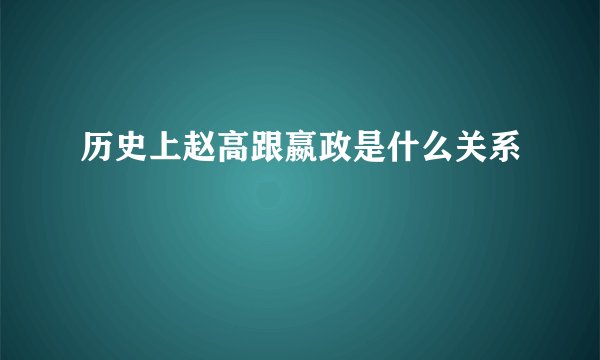 历史上赵高跟嬴政是什么关系