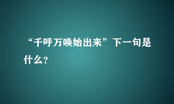 “千呼万唤始出来”下一句是什么?