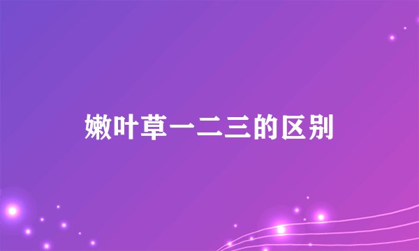 嫩叶草一二三的区别