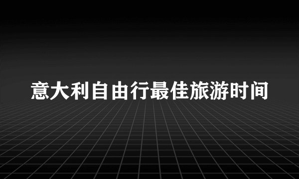 意大利自由行最佳旅游时间