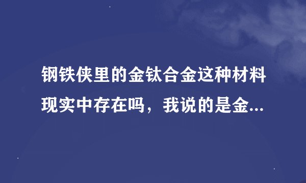 钢铁侠里的金钛合金这种材料现实中存在吗，我说的是金钛合金，不是钛合金