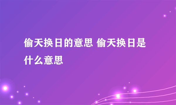 偷天换日的意思 偷天换日是什么意思