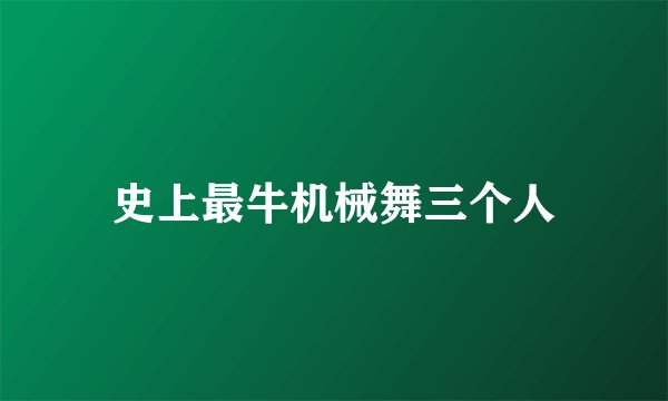 史上最牛机械舞三个人