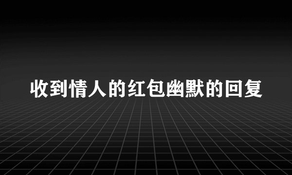 收到情人的红包幽默的回复