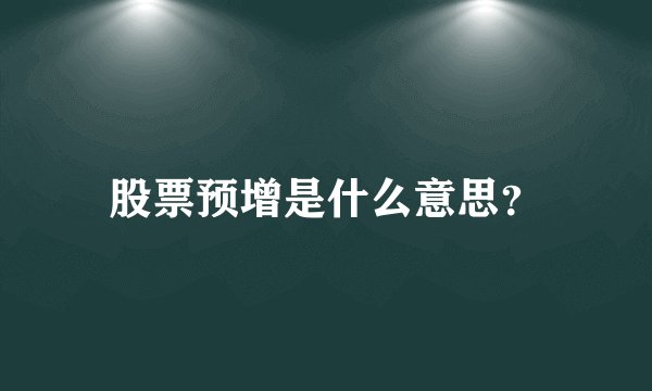 股票预增是什么意思？