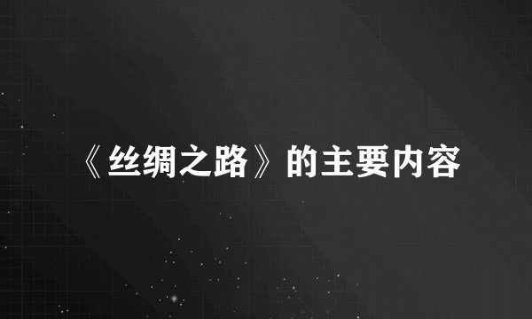 《丝绸之路》的主要内容