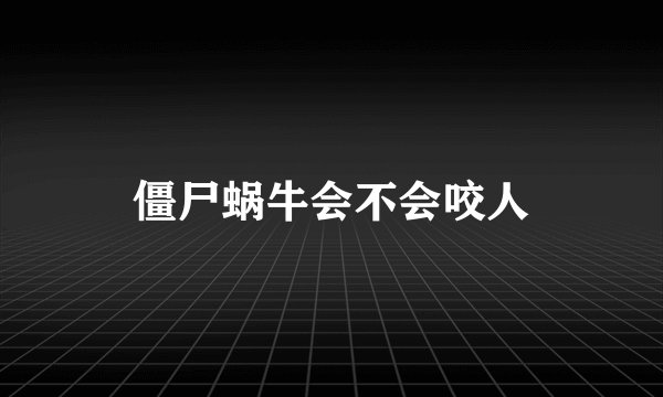僵尸蜗牛会不会咬人