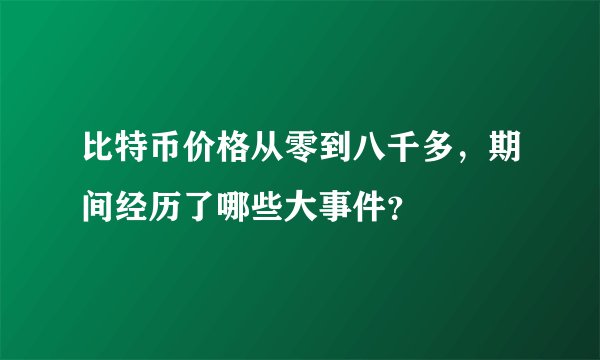 比特币价格从零到八千多，期间经历了哪些大事件？