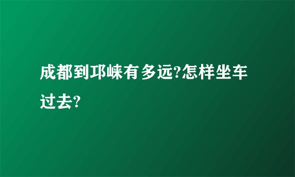 成都到邛崃有多远?怎样坐车过去?