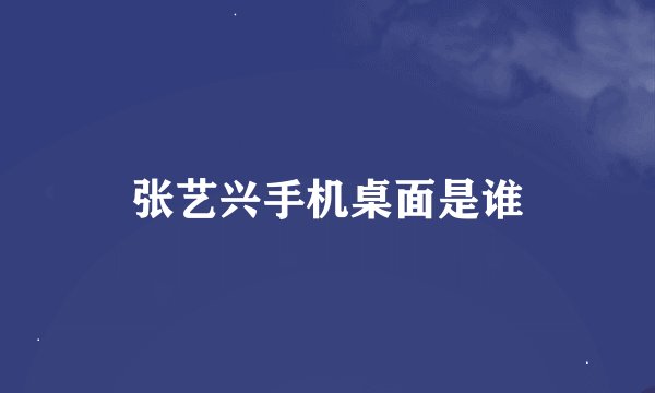 张艺兴手机桌面是谁