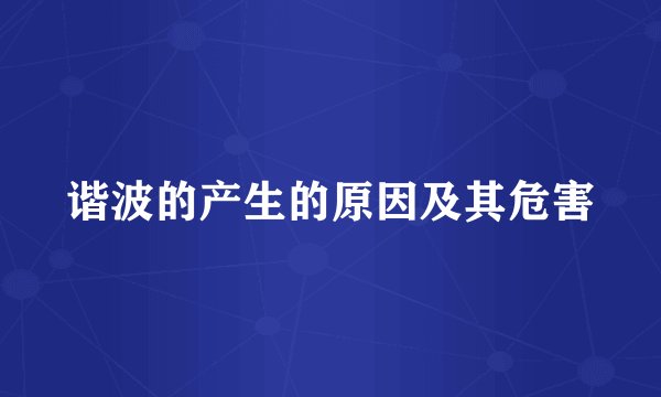 谐波的产生的原因及其危害