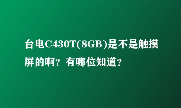 台电C430T(8GB)是不是触摸屏的啊？有哪位知道？