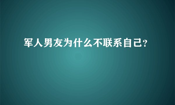 军人男友为什么不联系自己？