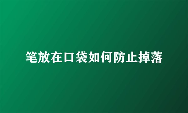 笔放在口袋如何防止掉落