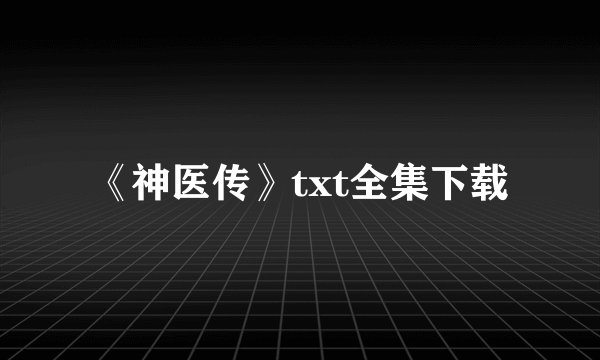 《神医传》txt全集下载