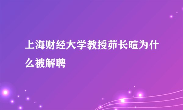 上海财经大学教授茆长暄为什么被解聘
