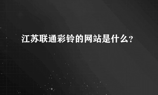江苏联通彩铃的网站是什么？