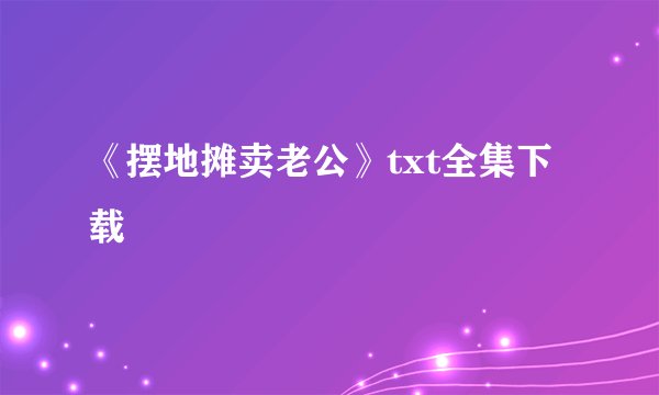 《摆地摊卖老公》txt全集下载