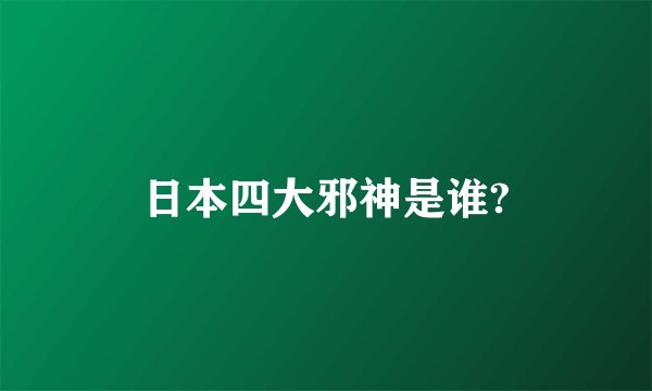 日本四大邪神是谁?
