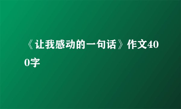 《让我感动的一句话》作文400字
