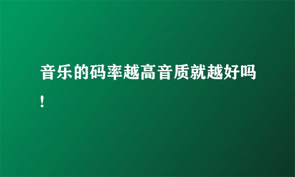 音乐的码率越高音质就越好吗!