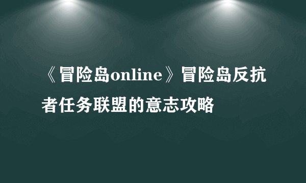 《冒险岛online》冒险岛反抗者任务联盟的意志攻略
