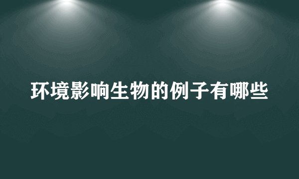 环境影响生物的例子有哪些