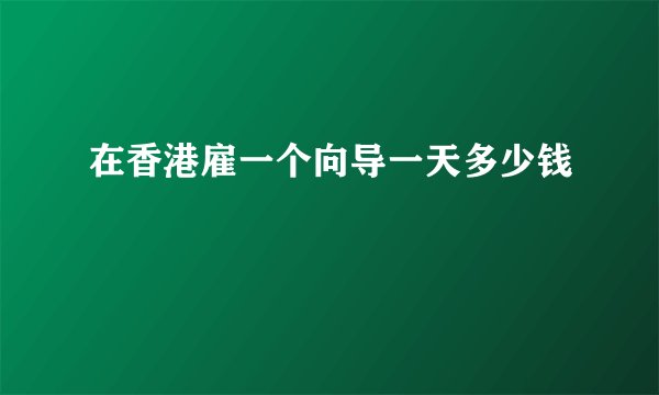 在香港雇一个向导一天多少钱