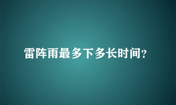 雷阵雨最多下多长时间?