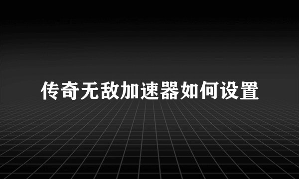 传奇无敌加速器如何设置