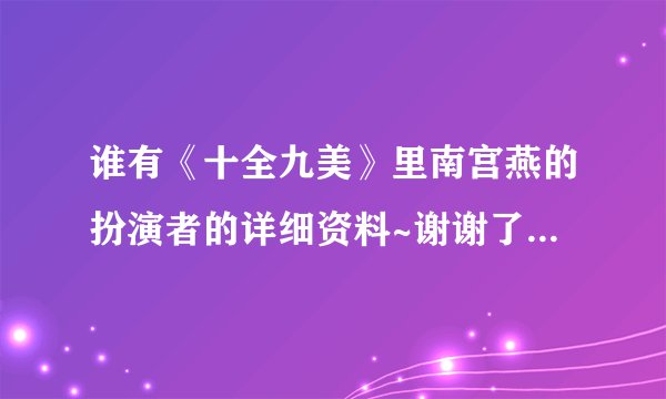 谁有《十全九美》里南宫燕的扮演者的详细资料~谢谢了！如题 谢谢了