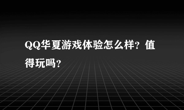 QQ华夏游戏体验怎么样？值得玩吗？