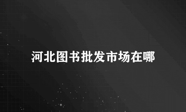 河北图书批发市场在哪