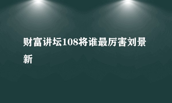 财富讲坛108将谁最厉害刘景新
