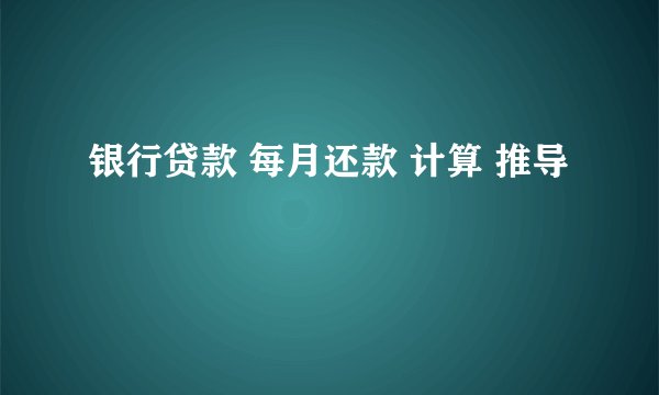 银行贷款 每月还款 计算 推导