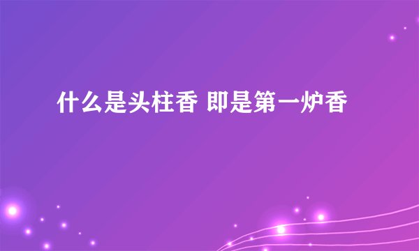 什么是头柱香 即是第一炉香
