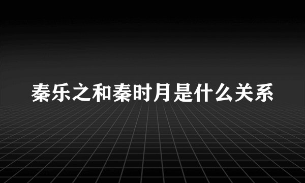秦乐之和秦时月是什么关系