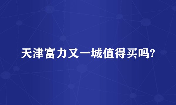 天津富力又一城值得买吗?