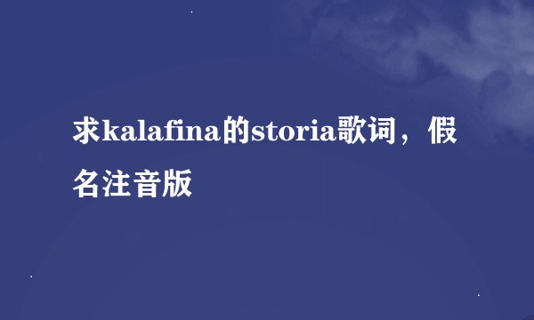 求kalafina的storia歌词，假名注音版