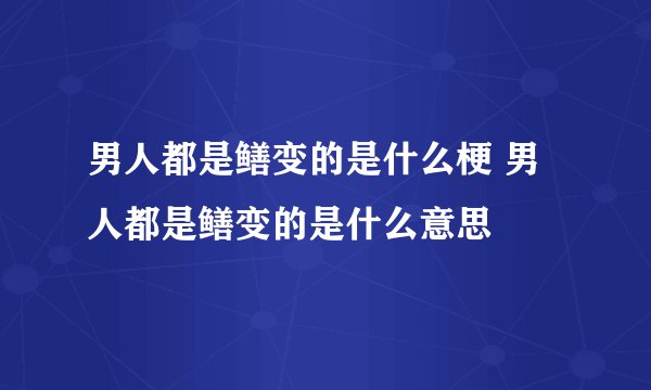 男人都是鳝变的是什么梗 男人都是鳝变的是什么意思