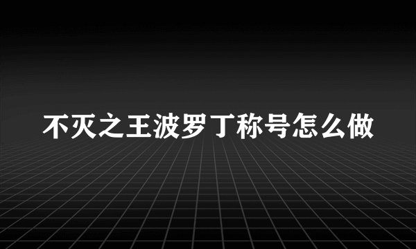 不灭之王波罗丁称号怎么做