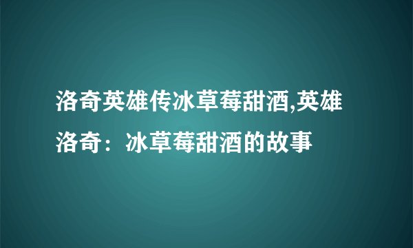 洛奇英雄传冰草莓甜酒,英雄洛奇：冰草莓甜酒的故事