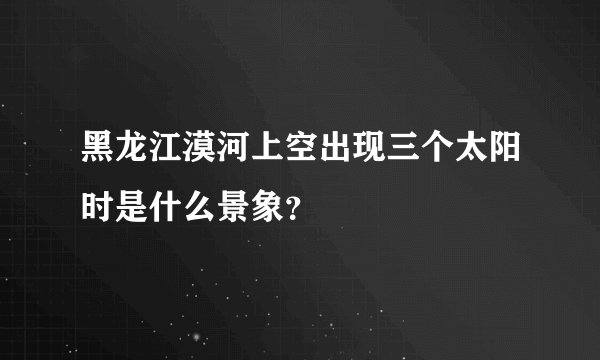 黑龙江漠河上空出现三个太阳时是什么景象？