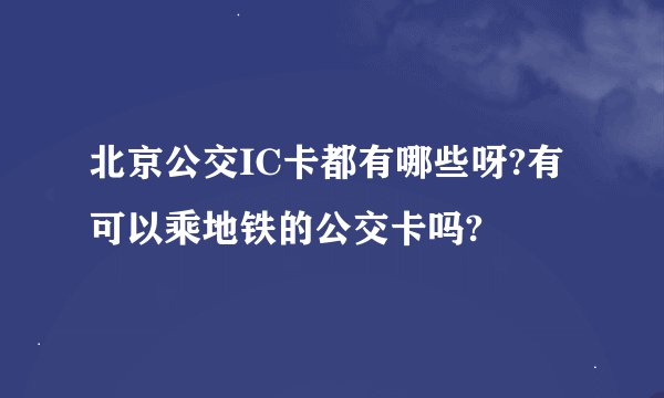 北京公交IC卡都有哪些呀?有可以乘地铁的公交卡吗?