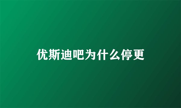 优斯迪吧为什么停更