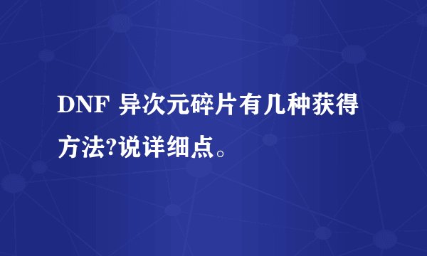 DNF 异次元碎片有几种获得方法?说详细点。