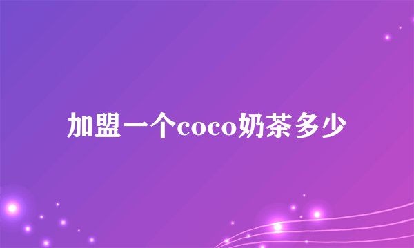 加盟一个coco奶茶多少